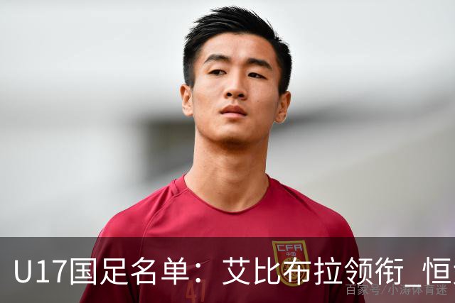 U17国足名单：艾比布拉领衔 恒大足校6人入选